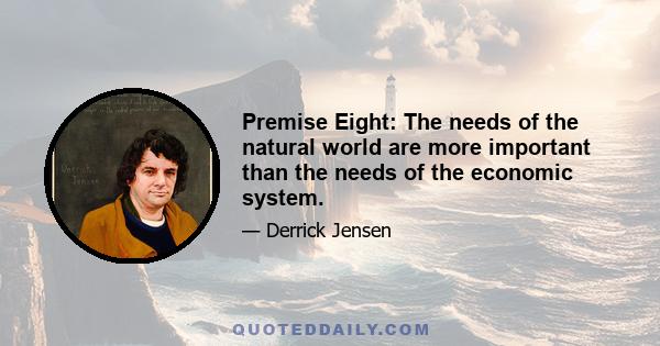 Premise Eight: The needs of the natural world are more important than the needs of the economic system.