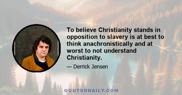 To believe Christianity stands in opposition to slavery is at best to think anachronistically and at worst to not understand Christianity.