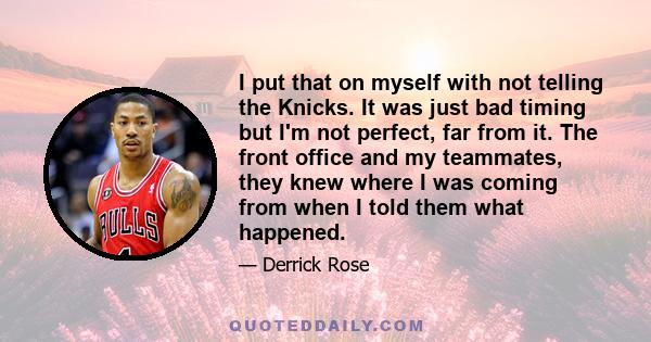 I put that on myself with not telling the Knicks. It was just bad timing but I'm not perfect, far from it. The front office and my teammates, they knew where I was coming from when I told them what happened.