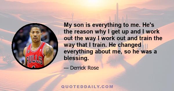 My son is everything to me. He's the reason why I get up and I work out the way I work out and train the way that I train. He changed everything about me, so he was a blessing.