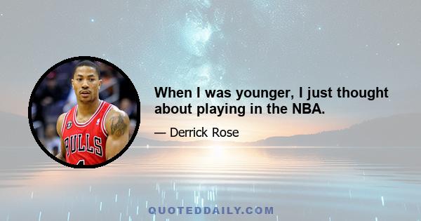 When I was younger, I just thought about playing in the NBA.