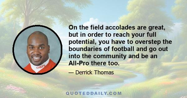 On the field accolades are great, but in order to reach your full potential, you have to overstep the boundaries of football and go out into the community and be an All-Pro there too.