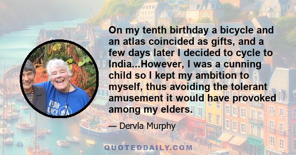 On my tenth birthday a bicycle and an atlas coincided as gifts, and a few days later I decided to cycle to India...However, I was a cunning child so I kept my ambition to myself, thus avoiding the tolerant amusement it