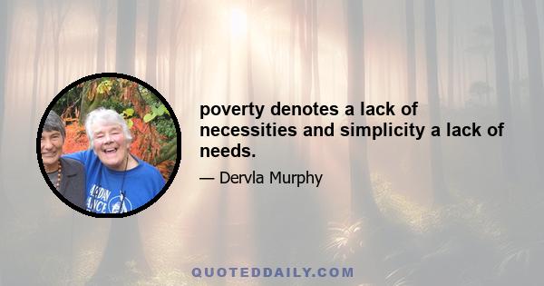 poverty denotes a lack of necessities and simplicity a lack of needs.