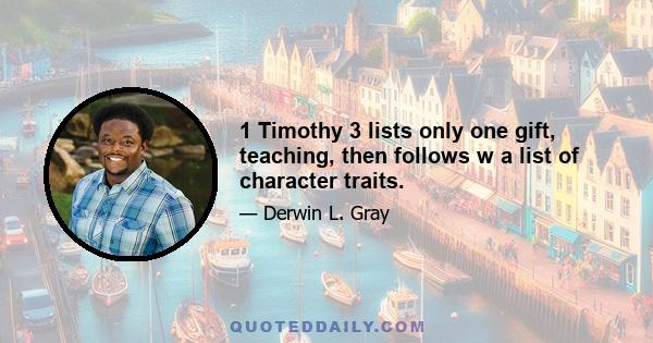 1 Timothy 3 lists only one gift, teaching, then follows w a list of character traits.