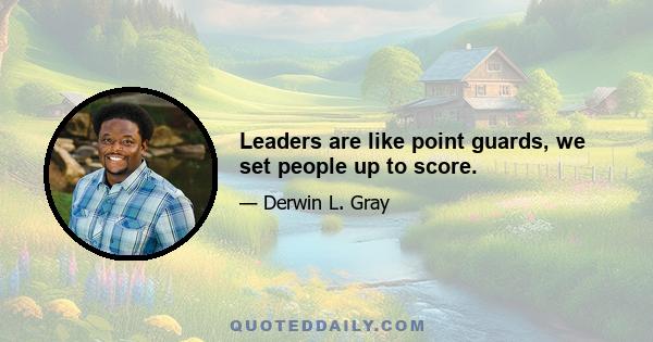 Leaders are like point guards, we set people up to score.