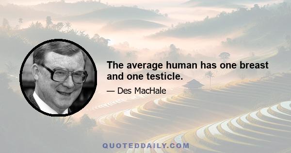 The average human has one breast and one testicle.