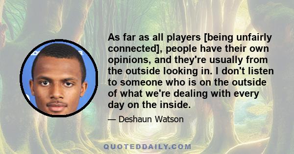 As far as all players [being unfairly connected], people have their own opinions, and they're usually from the outside looking in. I don't listen to someone who is on the outside of what we're dealing with every day on