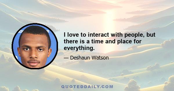 I love to interact with people, but there is a time and place for everything.