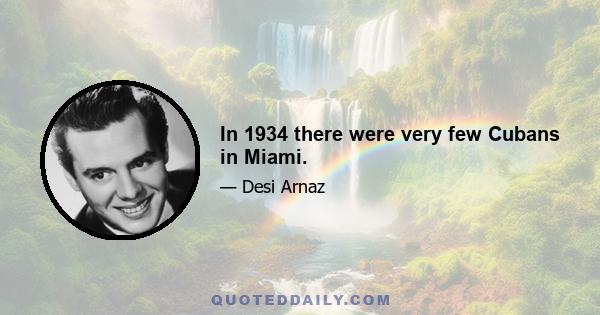 In 1934 there were very few Cubans in Miami.