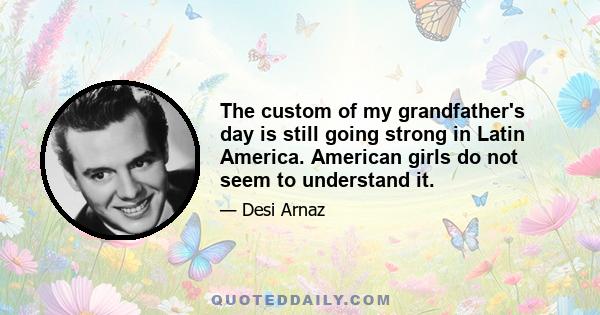 The custom of my grandfather's day is still going strong in Latin America. American girls do not seem to understand it.