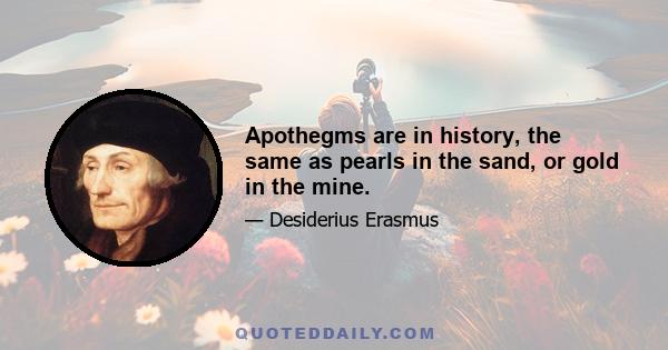 Apothegms are in history, the same as pearls in the sand, or gold in the mine.