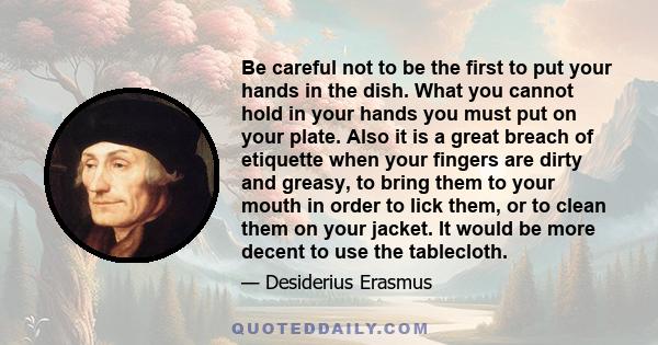 Be careful not to be the first to put your hands in the dish. What you cannot hold in your hands you must put on your plate. Also it is a great breach of etiquette when your fingers are dirty and greasy, to bring them