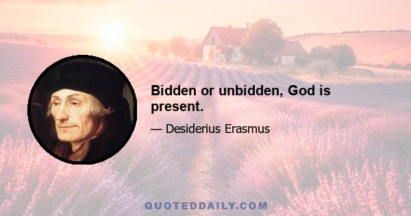 Bidden or unbidden, God is present.