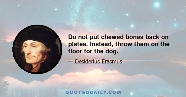 Do not put chewed bones back on plates. Instead, throw them on the floor for the dog.