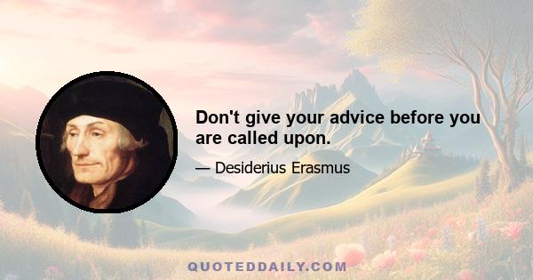 Don't give your advice before you are called upon.