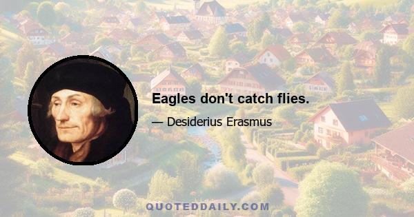 Eagles don't catch flies.