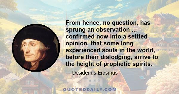 From hence, no question, has sprung an observation ... confirmed now into a settled opinion, that some long experienced souls in the world, before their dislodging, arrive to the height of prophetic spirits.