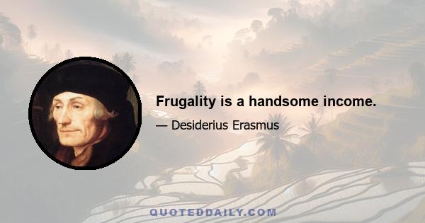 Frugality is a handsome income.