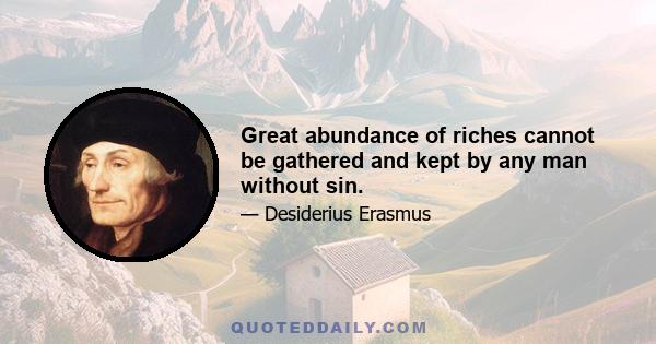 Great abundance of riches cannot be gathered and kept by any man without sin.