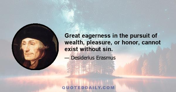 Great eagerness in the pursuit of wealth, pleasure, or honor, cannot exist without sin.