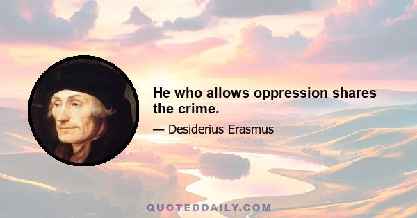 He who allows oppression shares the crime.