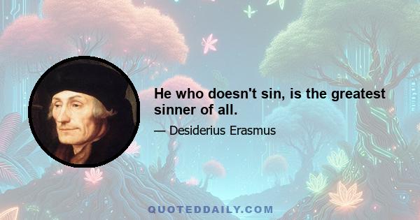 He who doesn't sin, is the greatest sinner of all.