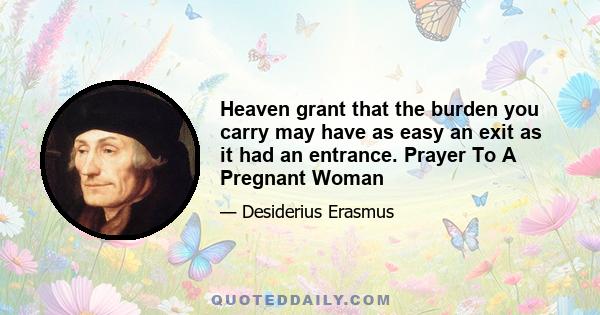 Heaven grant that the burden you carry may have as easy an exit as it had an entrance. Prayer To A Pregnant Woman