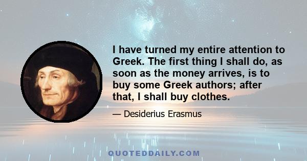 I have turned my entire attention to Greek. The first thing I shall do, as soon as the money arrives, is to buy some Greek authors; after that, I shall buy clothes.