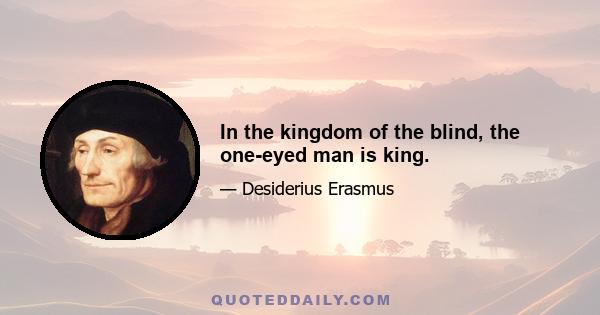 In the kingdom of the blind, the one-eyed man is king.