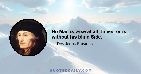 No Man is wise at all Times, or is without his blind Side.