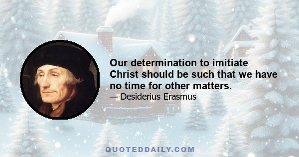 Our determination to imitiate Christ should be such that we have no time for other matters.