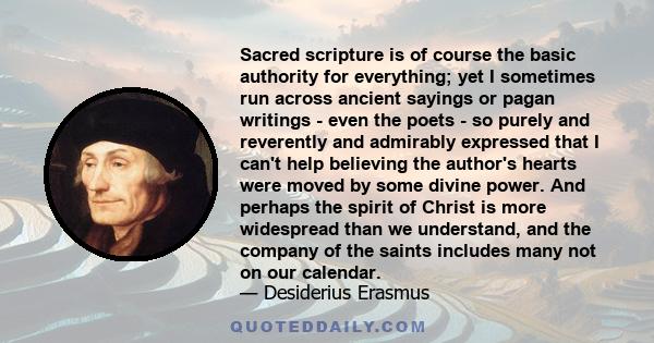 Sacred scripture is of course the basic authority for everything; yet I sometimes run across ancient sayings or pagan writings - even the poets - so purely and reverently and admirably expressed that I can't help