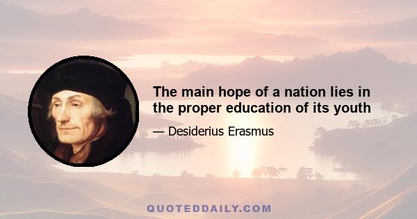 The main hope of a nation lies in the proper education of its youth