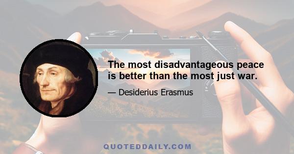 The most disadvantageous peace is better than the most just war.