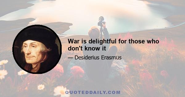 War is delightful for those who don't know it