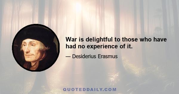 War is delightful to those who have had no experience of it.