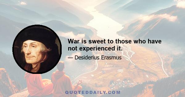 War is sweet to those who have not experienced it.