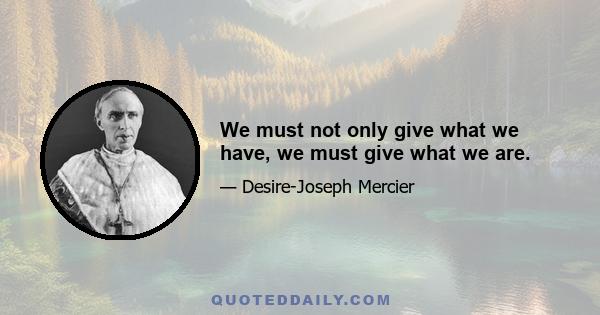 We must not only give what we have, we must give what we are.