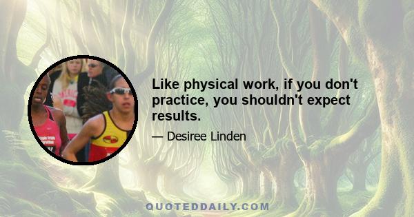 Like physical work, if you don't practice, you shouldn't expect results.