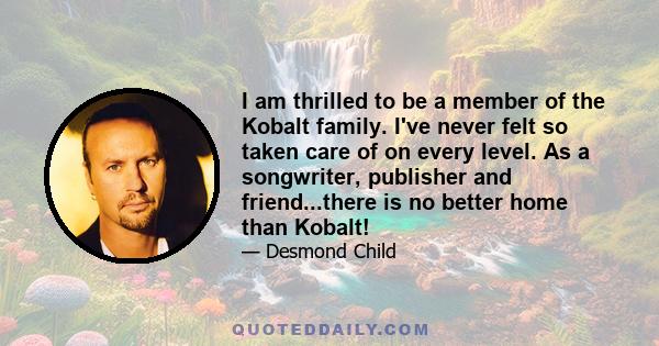 I am thrilled to be a member of the Kobalt family. I've never felt so taken care of on every level. As a songwriter, publisher and friend...there is no better home than Kobalt!