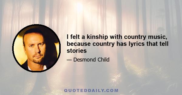 I felt a kinship with country music, because country has lyrics that tell stories