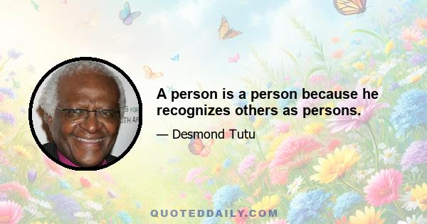 A person is a person because he recognizes others as persons.