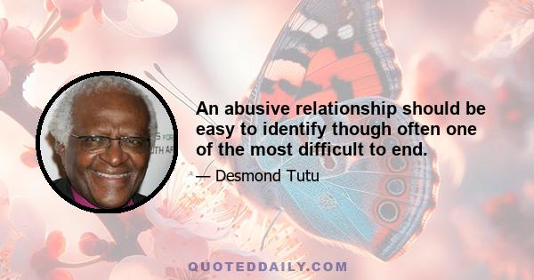 An abusive relationship should be easy to identify though often one of the most difficult to end.