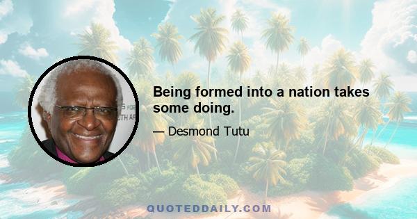 Being formed into a nation takes some doing.