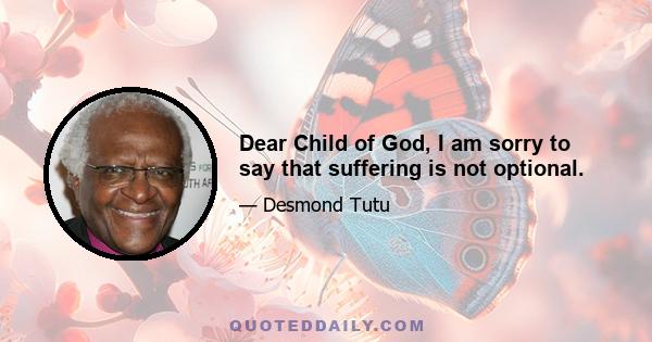 Dear Child of God, I am sorry to say that suffering is not optional.