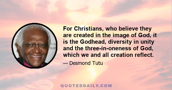 For Christians, who believe they are created in the image of God, it is the Godhead, diversity in unity and the three-in-oneness of God, which we and all creation reflect.