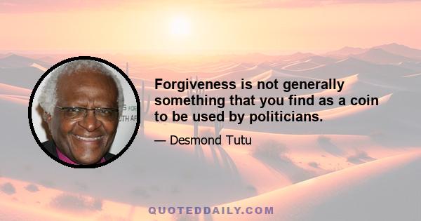 Forgiveness is not generally something that you find as a coin to be used by politicians.