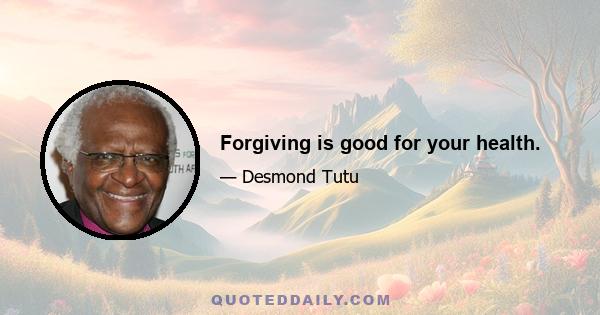 Forgiving is good for your health.