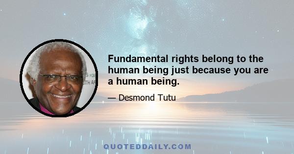 Fundamental rights belong to the human being just because you are a human being.